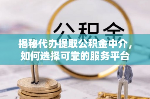 民和揭秘代办提取公积金中介，如何选择可靠的服务平台