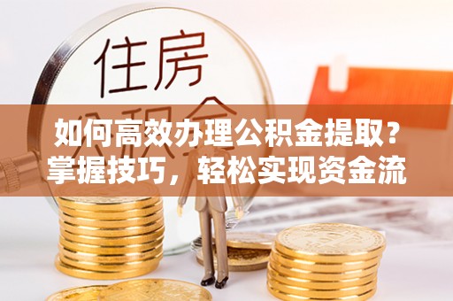 民和如何高效办理公积金提取？掌握技巧，轻松实现资金流动