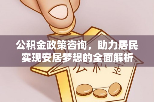 民和公积金政策咨询，助力居民实现安居梦想的全面解析