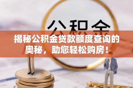 民和揭秘公积金贷款额度查询的奥秘，助您轻松购房！