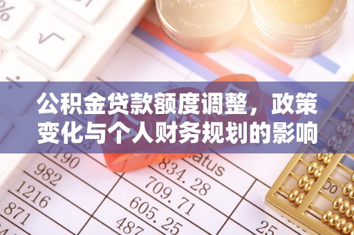 民和公积金贷款额度调整，政策变化与个人财务规划的影响分析