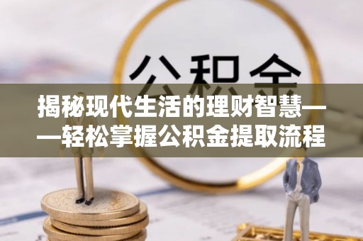 民和揭秘现代生活的理财智慧——轻松掌握公积金提取流程的实用指南