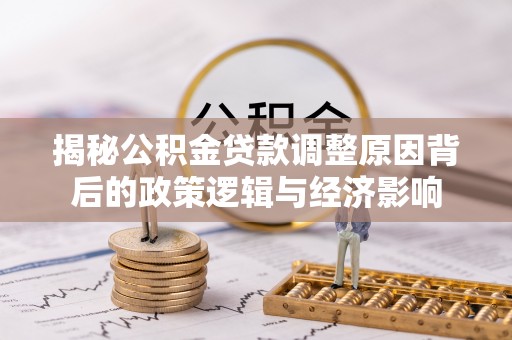 民和揭秘公积金贷款调整原因背后的政策逻辑与经济影响