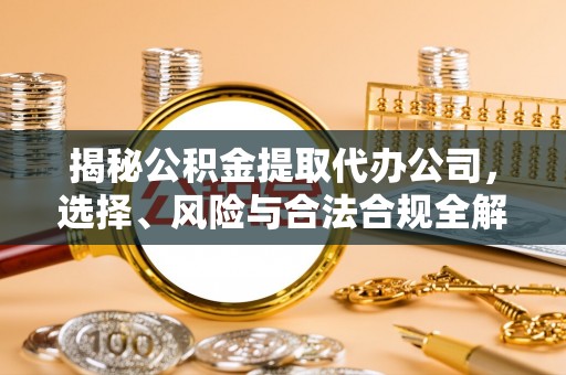 民和揭秘公积金提取代办公司，选择、风险与合法合规全解析