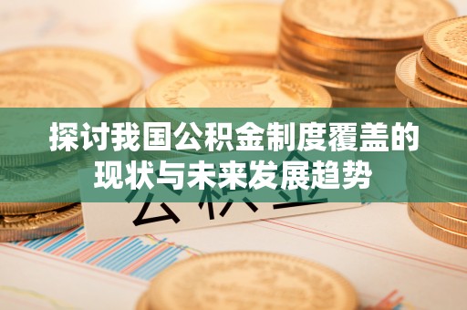 民和探讨我国公积金制度覆盖的现状与未来发展趋势