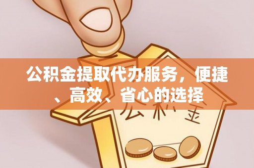 民和公积金提取代办服务，便捷、高效、省心的选择