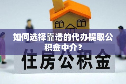 民和如何选择靠谱的代办提取公积金中介？