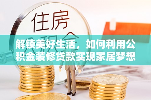 民和解锁美好生活，如何利用公积金装修贷款实现家居梦想