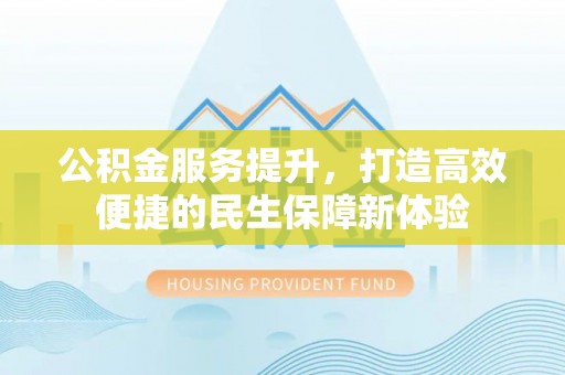 民和公积金服务提升，打造高效便捷的民生保障新体验
