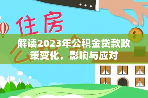 民和解读2023年公积金贷款政策变化，影响与应对