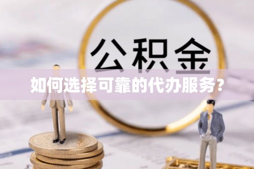 民和如何选择可靠的代办服务？