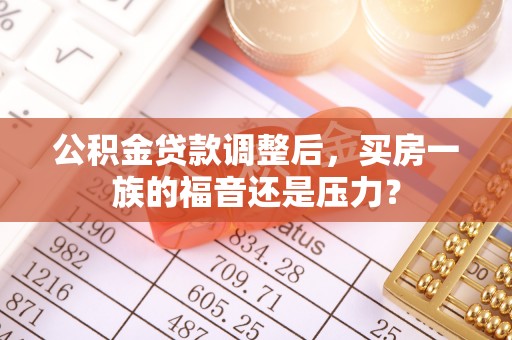 民和公积金贷款调整后，买房一族的福音还是压力？