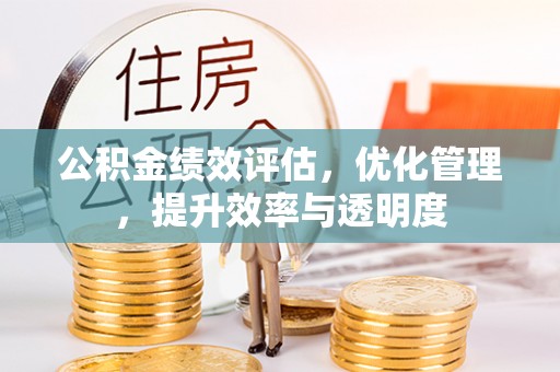 民和公积金绩效评估，优化管理，提升效率与透明度
