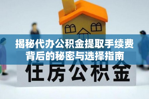 民和揭秘代办公积金提取手续费背后的秘密与选择指南