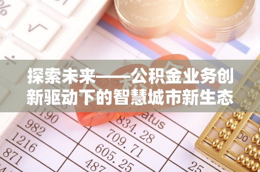 民和探索未来——公积金业务创新驱动下的智慧城市新生态