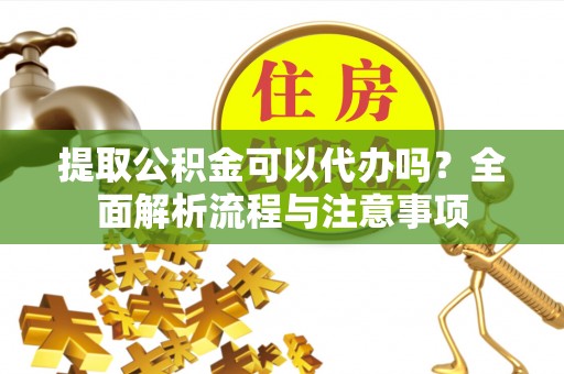 民和提取公积金可以代办吗？全面解析流程与注意事项
