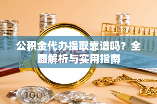 民和公积金代办提取靠谱吗？全面解析与实用指南