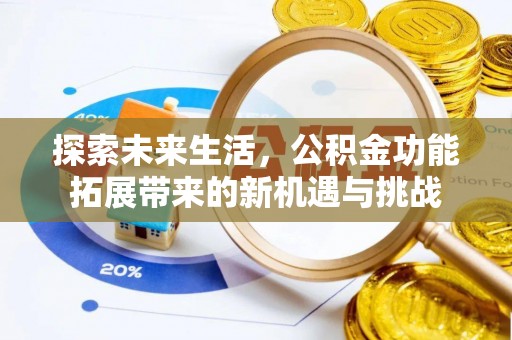 民和探索未来生活，公积金功能拓展带来的新机遇与挑战