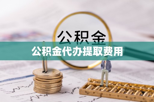 民和公积金代办提取费用