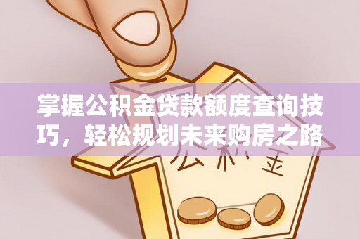 民和掌握公积金贷款额度查询技巧，轻松规划未来购房之路