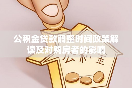 民和公积金贷款调整时间政策解读及对购房者的影响