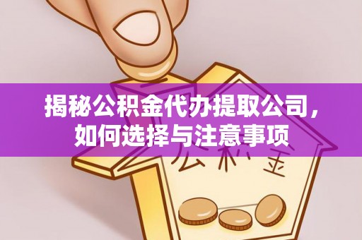 民和揭秘公积金代办提取公司，如何选择与注意事项