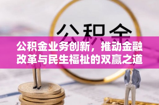 民和公积金业务创新，推动金融改革与民生福祉的双赢之道