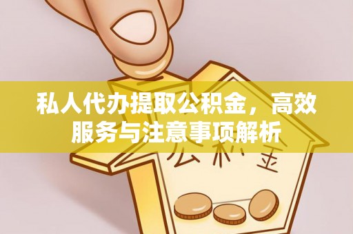 民和私人代办提取公积金，高效服务与注意事项解析