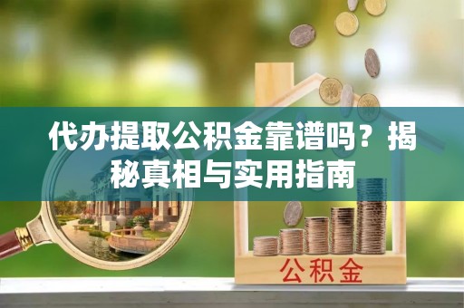 民和代办提取公积金靠谱吗？揭秘真相与实用指南