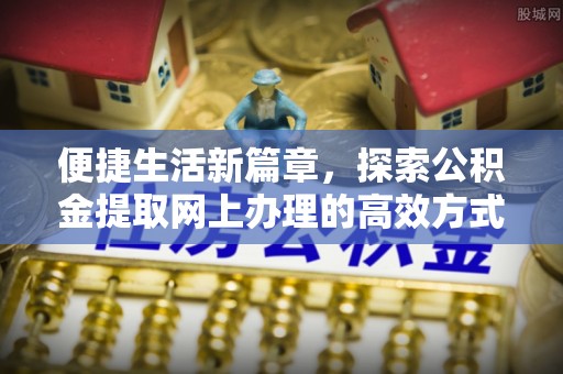 民和便捷生活新篇章，探索公积金提取网上办理的高效方式