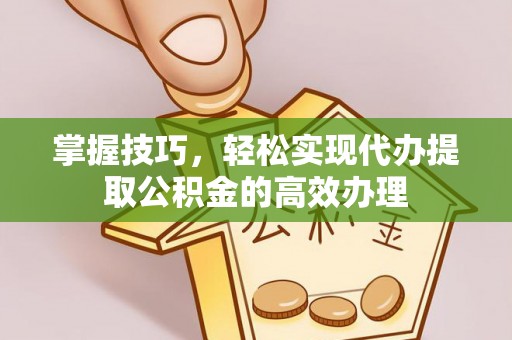 民和掌握技巧，轻松实现代办提取公积金的高效办理