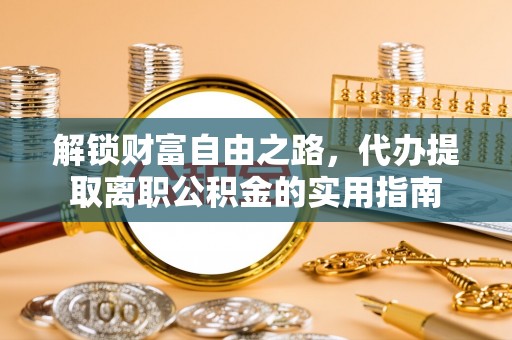 民和解锁财富自由之路，代办提取离职公积金的实用指南