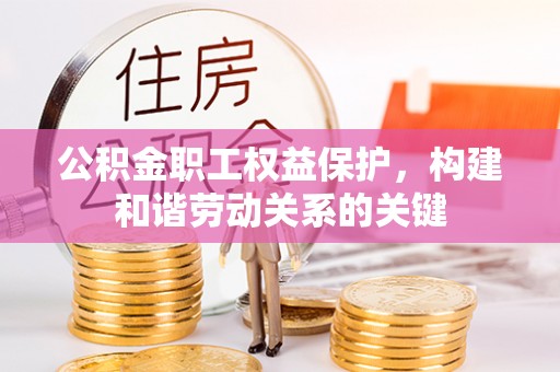 民和公积金职工权益保护，构建和谐劳动关系的关键