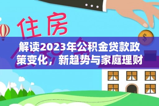 民和解读2023年公积金贷款政策变化，新趋势与家庭理财规划