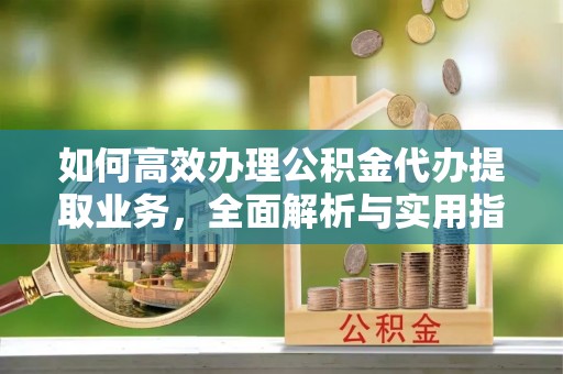 民和如何高效办理公积金代办提取业务，全面解析与实用指南