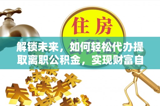 民和解锁未来，如何轻松代办提取离职公积金，实现财富自由的第一步