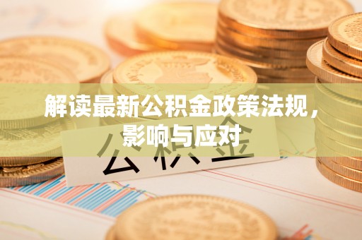 民和解读最新公积金政策法规，影响与应对