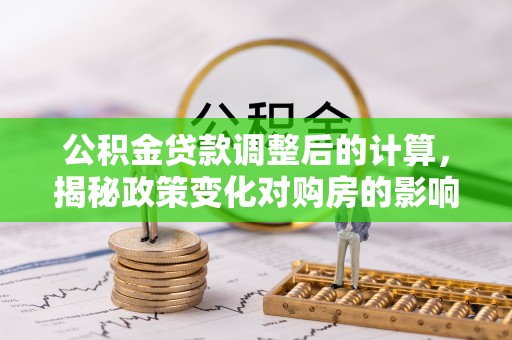 民和公积金贷款调整后的计算，揭秘政策变化对购房的影响