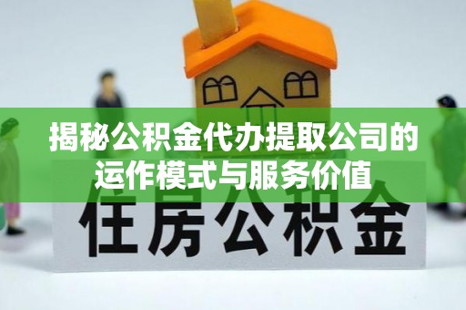民和揭秘公积金代办提取公司的运作模式与服务价值
