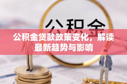 民和公积金贷款政策变化，解读最新趋势与影响