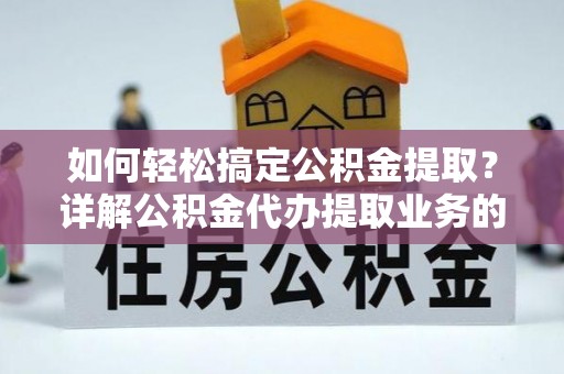 民和如何轻松搞定公积金提取？详解公积金代办提取业务的便捷之道