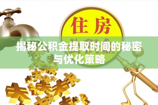 民和揭秘公积金提取时间的秘密与优化策略