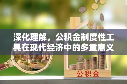 民和深化理解，公积金制度性工具在现代经济中的多重意义