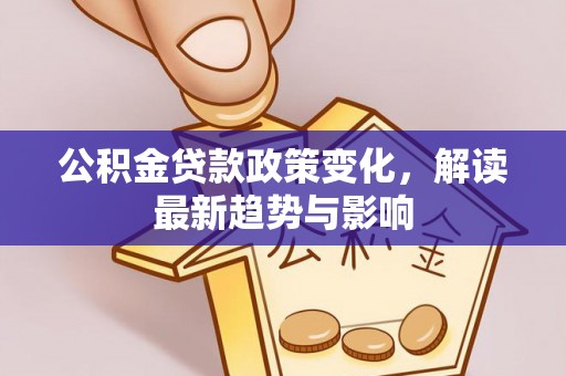 民和公积金贷款政策变化，解读最新趋势与影响