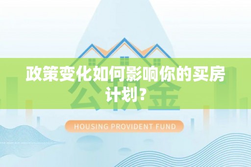民和政策变化如何影响你的买房计划？