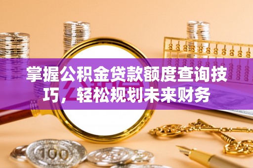 民和掌握公积金贷款额度查询技巧，轻松规划未来财务
