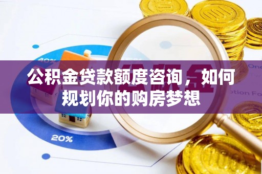 民和公积金贷款额度咨询，如何规划你的购房梦想