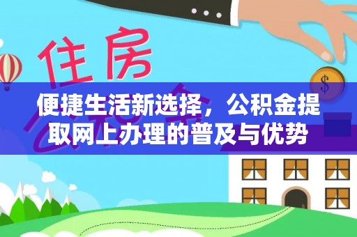 民和便捷生活新选择，公积金提取网上办理的普及与优势