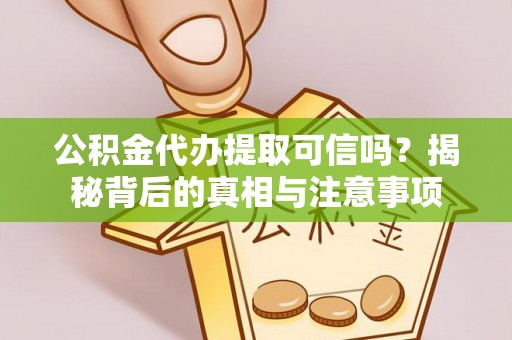 民和公积金代办提取可信吗？揭秘背后的真相与注意事项