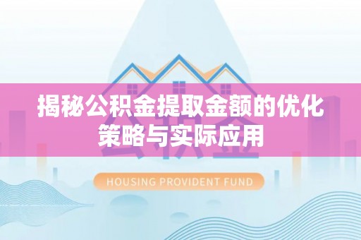 民和揭秘公积金提取金额的优化策略与实际应用